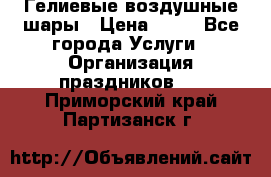 Гелиевые воздушные шары › Цена ­ 45 - Все города Услуги » Организация праздников   . Приморский край,Партизанск г.